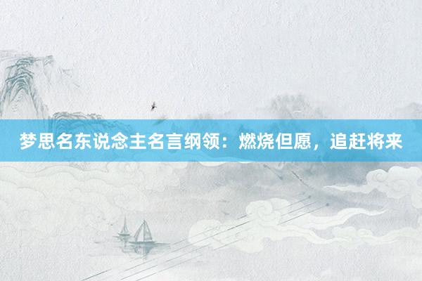 梦思名东说念主名言纲领：燃烧但愿，追赶将来