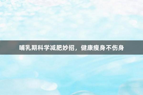 哺乳期科学减肥妙招，健康瘦身不伤身