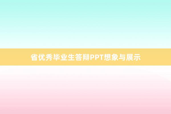 省优秀毕业生答辩PPT想象与展示